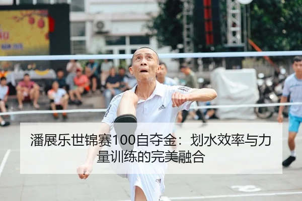 潘展乐世锦赛100自夺金：划水效率与力量训练的完美融合