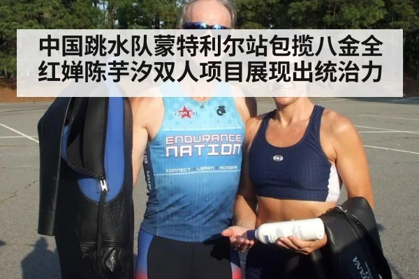 中国跳水队蒙特利尔站包揽八金全红婵陈芋汐双人项目展现出统治力