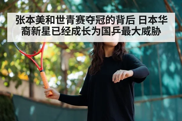 张本美和世青赛夺冠的背后 日本华裔新星已经成长为国乒最大威胁